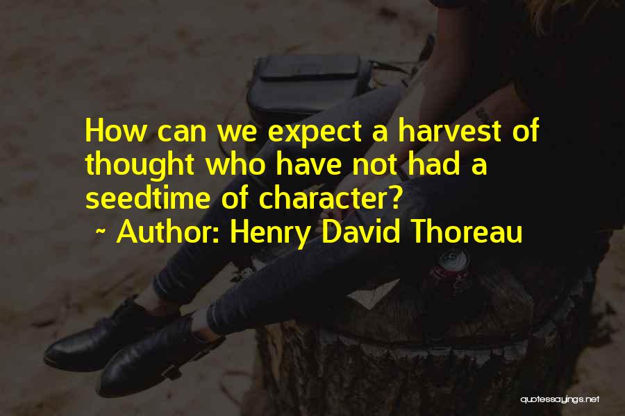Henry David Thoreau Quotes: How Can We Expect A Harvest Of Thought Who Have Not Had A Seedtime Of Character?