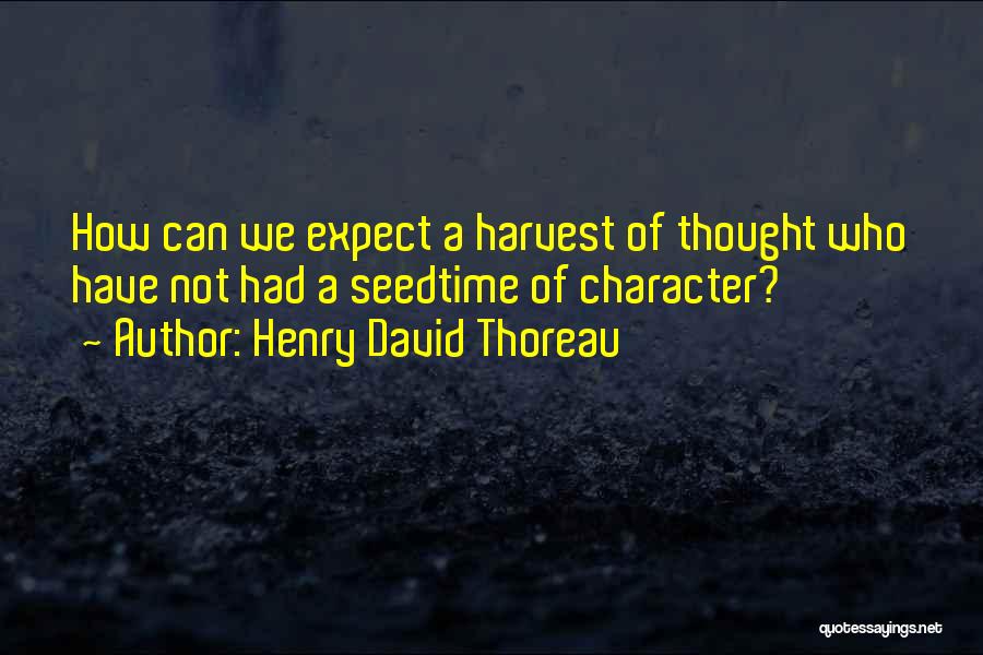 Henry David Thoreau Quotes: How Can We Expect A Harvest Of Thought Who Have Not Had A Seedtime Of Character?
