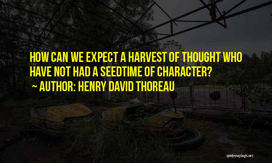 Henry David Thoreau Quotes: How Can We Expect A Harvest Of Thought Who Have Not Had A Seedtime Of Character?
