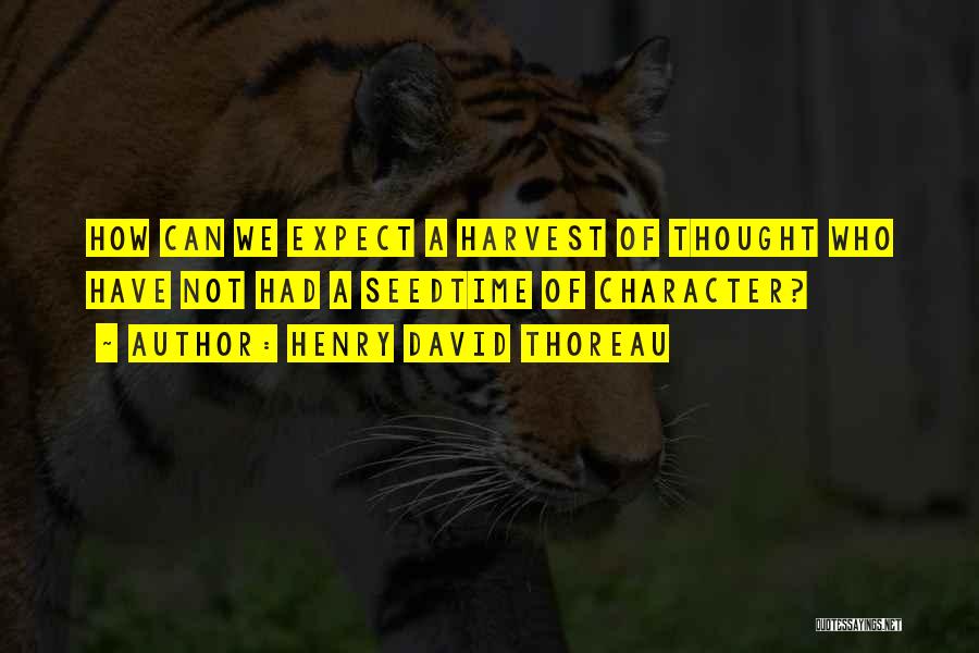 Henry David Thoreau Quotes: How Can We Expect A Harvest Of Thought Who Have Not Had A Seedtime Of Character?
