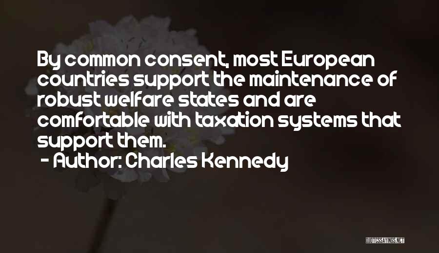 Charles Kennedy Quotes: By Common Consent, Most European Countries Support The Maintenance Of Robust Welfare States And Are Comfortable With Taxation Systems That