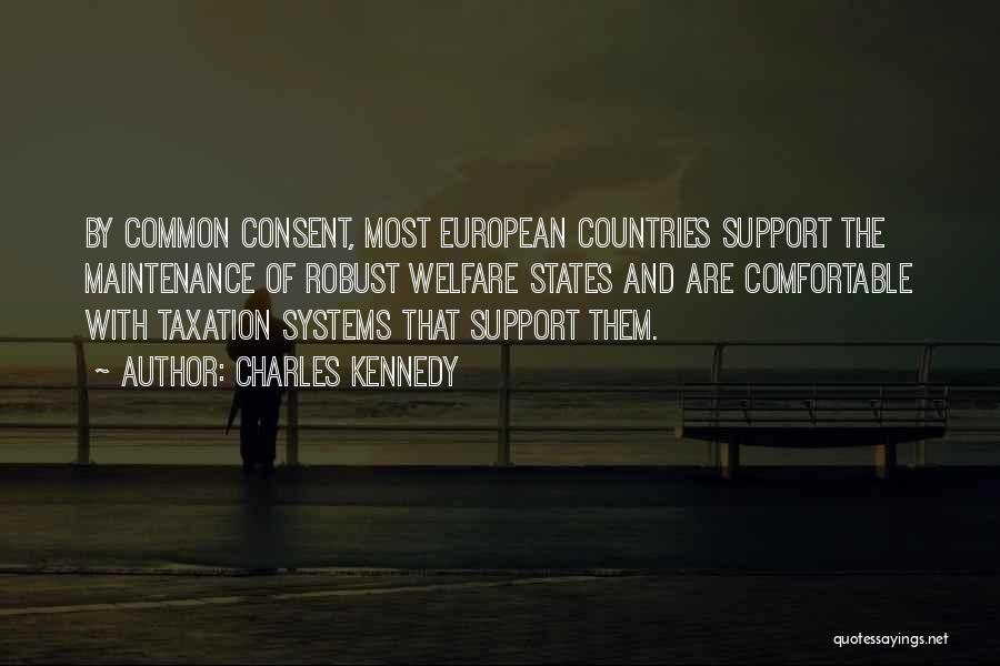 Charles Kennedy Quotes: By Common Consent, Most European Countries Support The Maintenance Of Robust Welfare States And Are Comfortable With Taxation Systems That