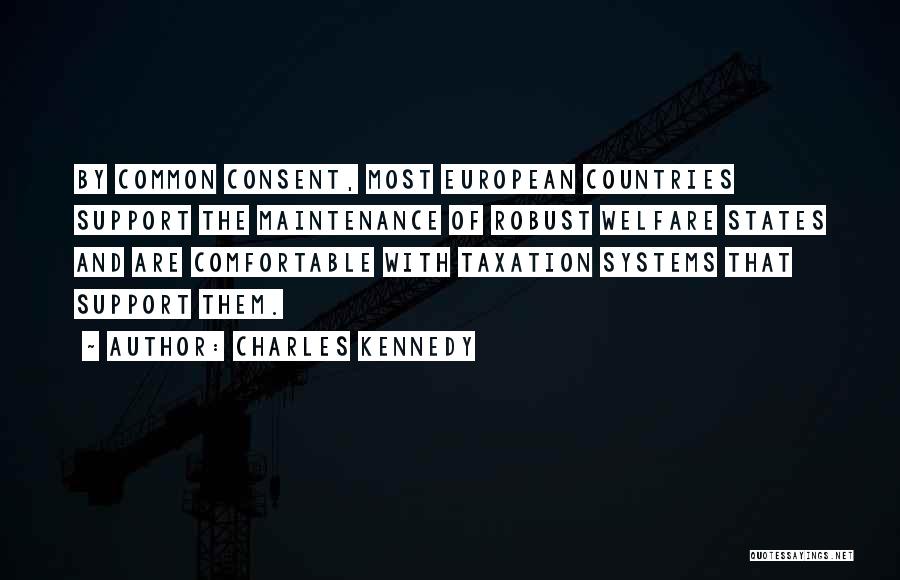 Charles Kennedy Quotes: By Common Consent, Most European Countries Support The Maintenance Of Robust Welfare States And Are Comfortable With Taxation Systems That