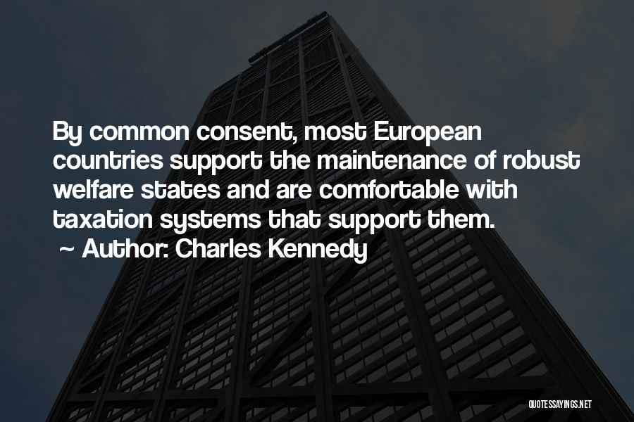 Charles Kennedy Quotes: By Common Consent, Most European Countries Support The Maintenance Of Robust Welfare States And Are Comfortable With Taxation Systems That