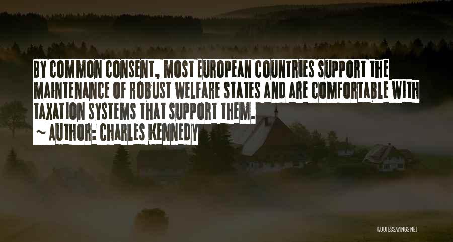 Charles Kennedy Quotes: By Common Consent, Most European Countries Support The Maintenance Of Robust Welfare States And Are Comfortable With Taxation Systems That