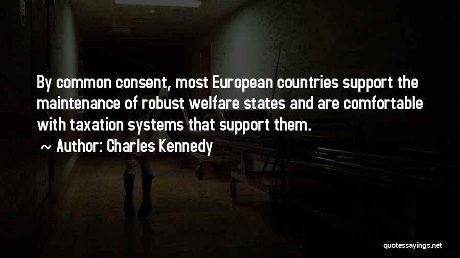 Charles Kennedy Quotes: By Common Consent, Most European Countries Support The Maintenance Of Robust Welfare States And Are Comfortable With Taxation Systems That