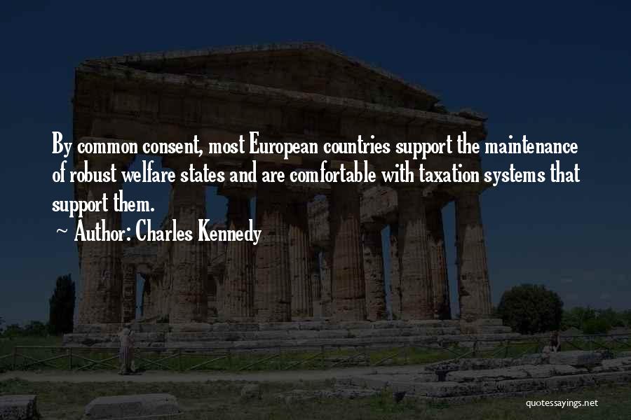 Charles Kennedy Quotes: By Common Consent, Most European Countries Support The Maintenance Of Robust Welfare States And Are Comfortable With Taxation Systems That