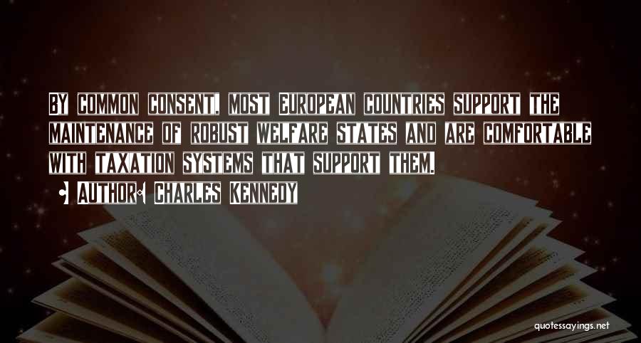 Charles Kennedy Quotes: By Common Consent, Most European Countries Support The Maintenance Of Robust Welfare States And Are Comfortable With Taxation Systems That