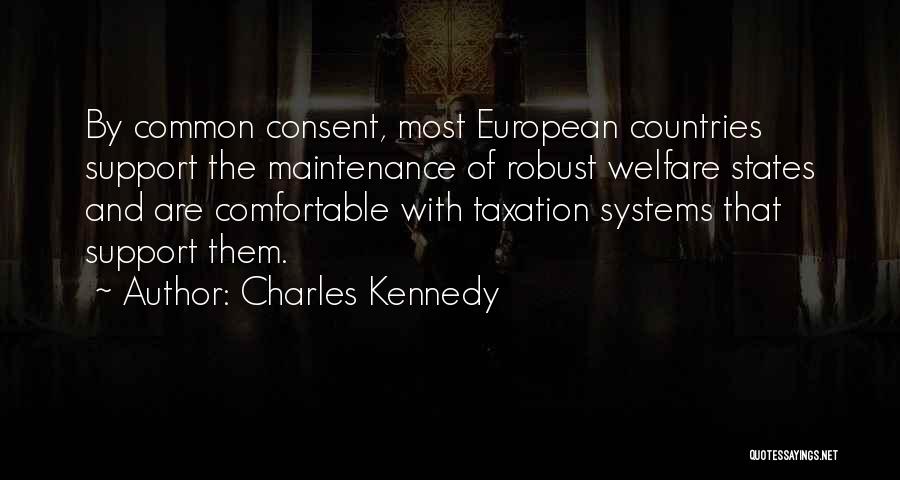 Charles Kennedy Quotes: By Common Consent, Most European Countries Support The Maintenance Of Robust Welfare States And Are Comfortable With Taxation Systems That