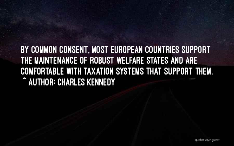 Charles Kennedy Quotes: By Common Consent, Most European Countries Support The Maintenance Of Robust Welfare States And Are Comfortable With Taxation Systems That