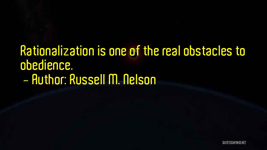 Russell M. Nelson Quotes: Rationalization Is One Of The Real Obstacles To Obedience.