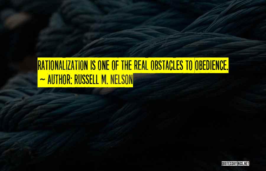 Russell M. Nelson Quotes: Rationalization Is One Of The Real Obstacles To Obedience.