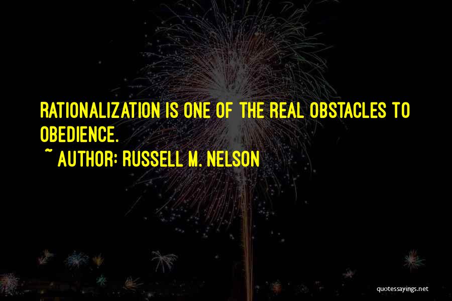 Russell M. Nelson Quotes: Rationalization Is One Of The Real Obstacles To Obedience.