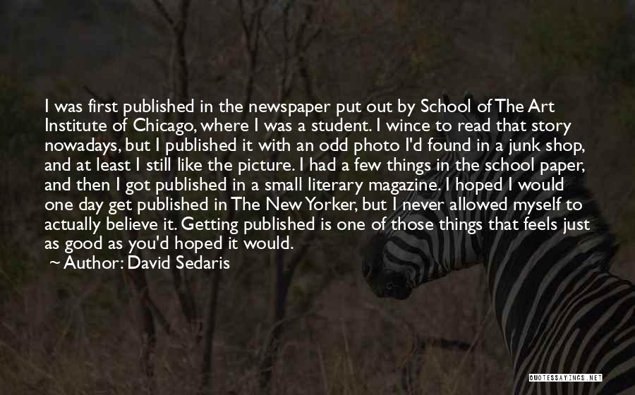 David Sedaris Quotes: I Was First Published In The Newspaper Put Out By School Of The Art Institute Of Chicago, Where I Was