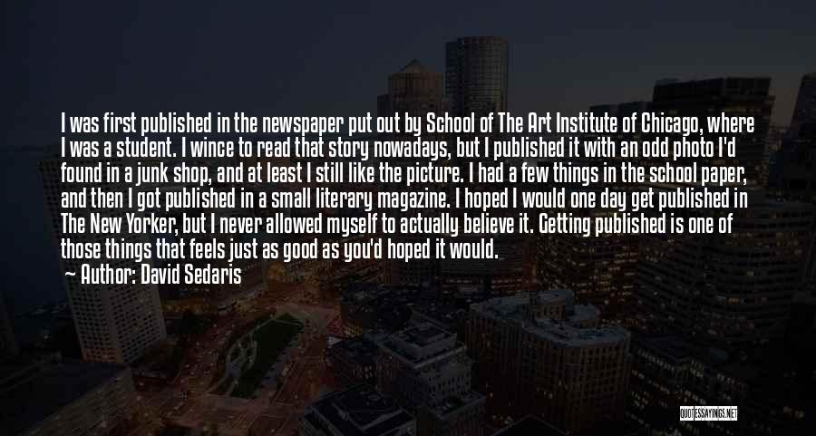 David Sedaris Quotes: I Was First Published In The Newspaper Put Out By School Of The Art Institute Of Chicago, Where I Was