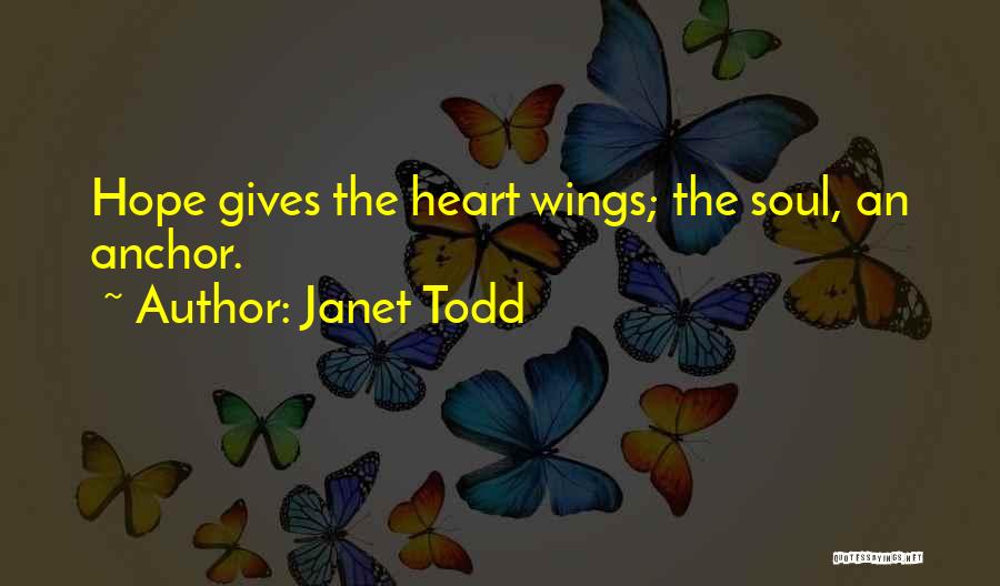 Janet Todd Quotes: Hope Gives The Heart Wings; The Soul, An Anchor.