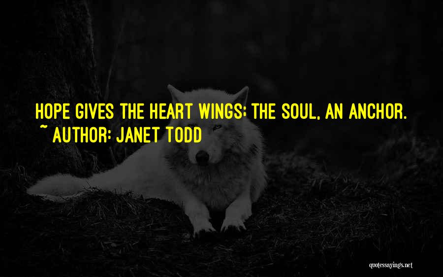 Janet Todd Quotes: Hope Gives The Heart Wings; The Soul, An Anchor.