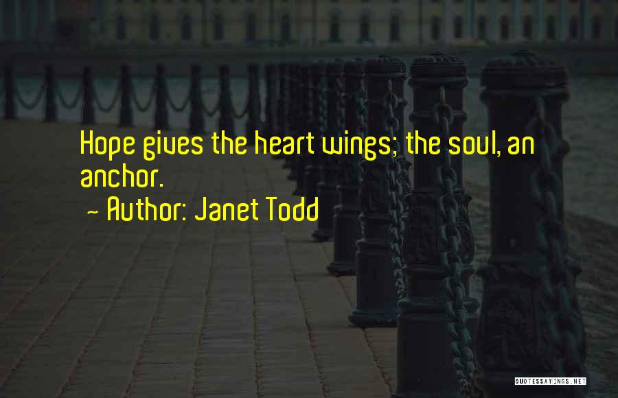 Janet Todd Quotes: Hope Gives The Heart Wings; The Soul, An Anchor.