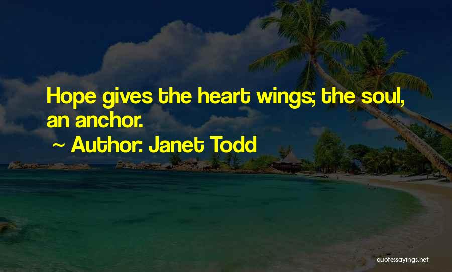 Janet Todd Quotes: Hope Gives The Heart Wings; The Soul, An Anchor.