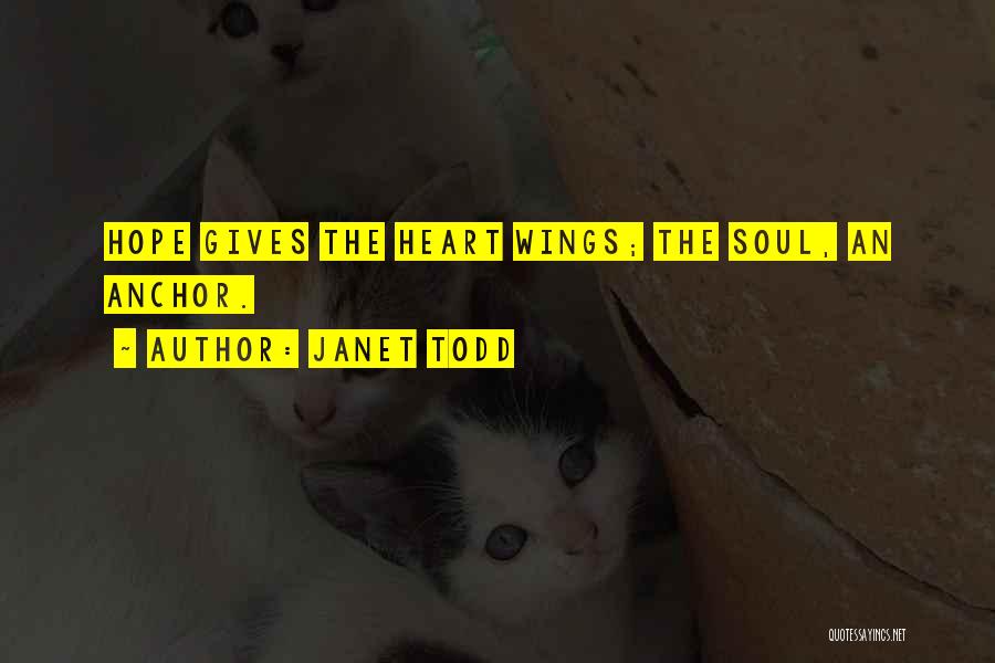 Janet Todd Quotes: Hope Gives The Heart Wings; The Soul, An Anchor.