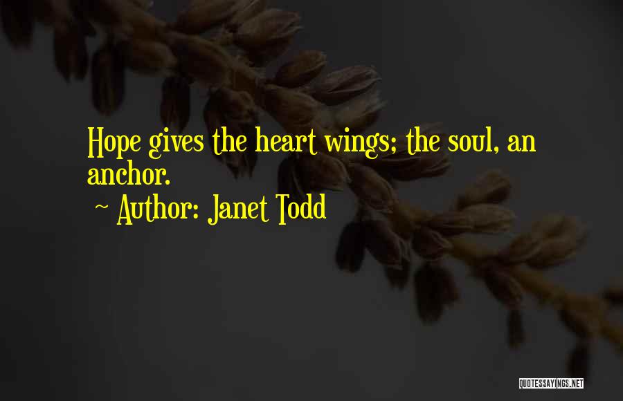 Janet Todd Quotes: Hope Gives The Heart Wings; The Soul, An Anchor.