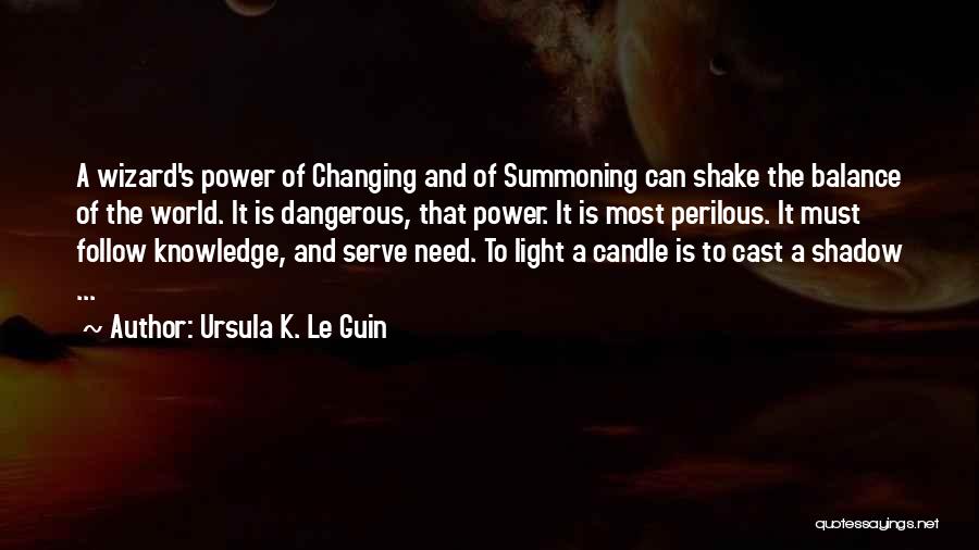 Ursula K. Le Guin Quotes: A Wizard's Power Of Changing And Of Summoning Can Shake The Balance Of The World. It Is Dangerous, That Power.