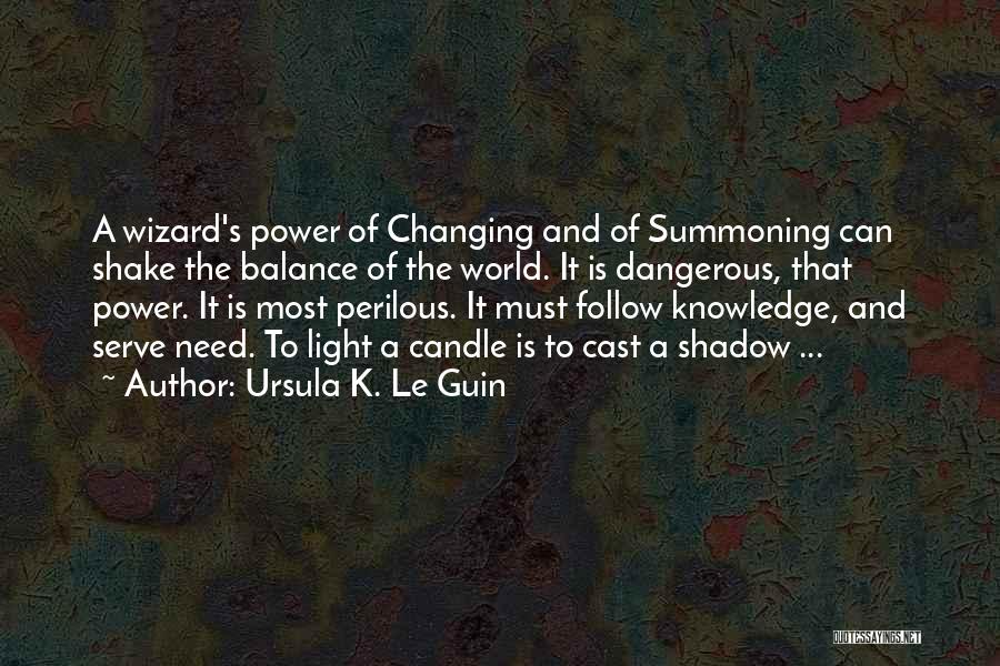 Ursula K. Le Guin Quotes: A Wizard's Power Of Changing And Of Summoning Can Shake The Balance Of The World. It Is Dangerous, That Power.