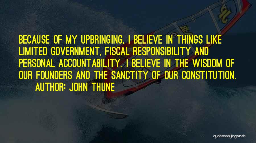 John Thune Quotes: Because Of My Upbringing, I Believe In Things Like Limited Government, Fiscal Responsibility And Personal Accountability. I Believe In The