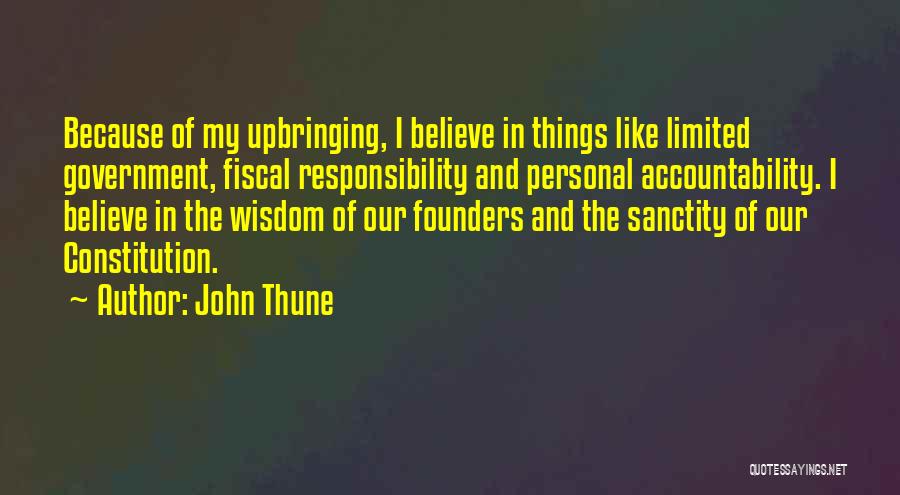 John Thune Quotes: Because Of My Upbringing, I Believe In Things Like Limited Government, Fiscal Responsibility And Personal Accountability. I Believe In The