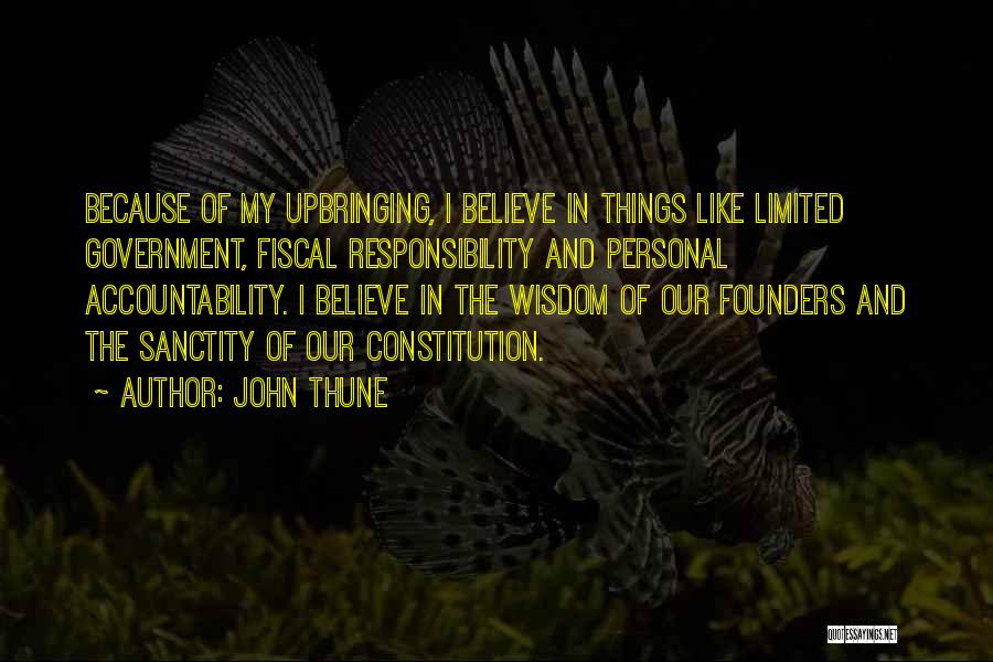 John Thune Quotes: Because Of My Upbringing, I Believe In Things Like Limited Government, Fiscal Responsibility And Personal Accountability. I Believe In The