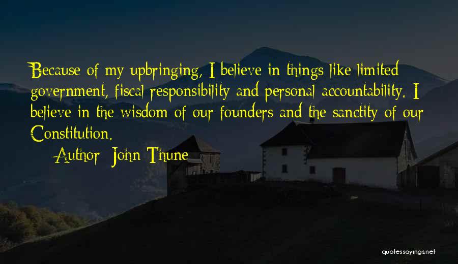 John Thune Quotes: Because Of My Upbringing, I Believe In Things Like Limited Government, Fiscal Responsibility And Personal Accountability. I Believe In The
