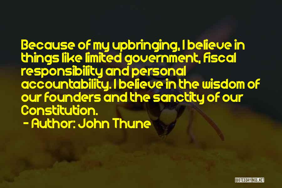 John Thune Quotes: Because Of My Upbringing, I Believe In Things Like Limited Government, Fiscal Responsibility And Personal Accountability. I Believe In The