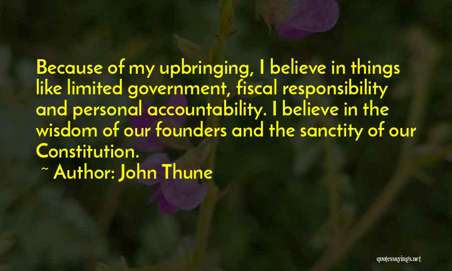 John Thune Quotes: Because Of My Upbringing, I Believe In Things Like Limited Government, Fiscal Responsibility And Personal Accountability. I Believe In The