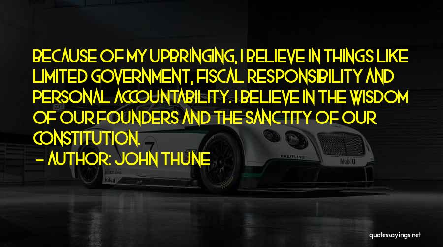 John Thune Quotes: Because Of My Upbringing, I Believe In Things Like Limited Government, Fiscal Responsibility And Personal Accountability. I Believe In The