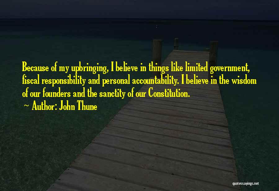 John Thune Quotes: Because Of My Upbringing, I Believe In Things Like Limited Government, Fiscal Responsibility And Personal Accountability. I Believe In The