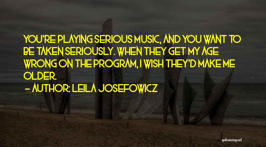 Leila Josefowicz Quotes: You're Playing Serious Music, And You Want To Be Taken Seriously. When They Get My Age Wrong On The Program,