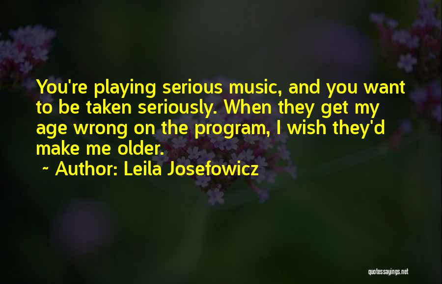 Leila Josefowicz Quotes: You're Playing Serious Music, And You Want To Be Taken Seriously. When They Get My Age Wrong On The Program,