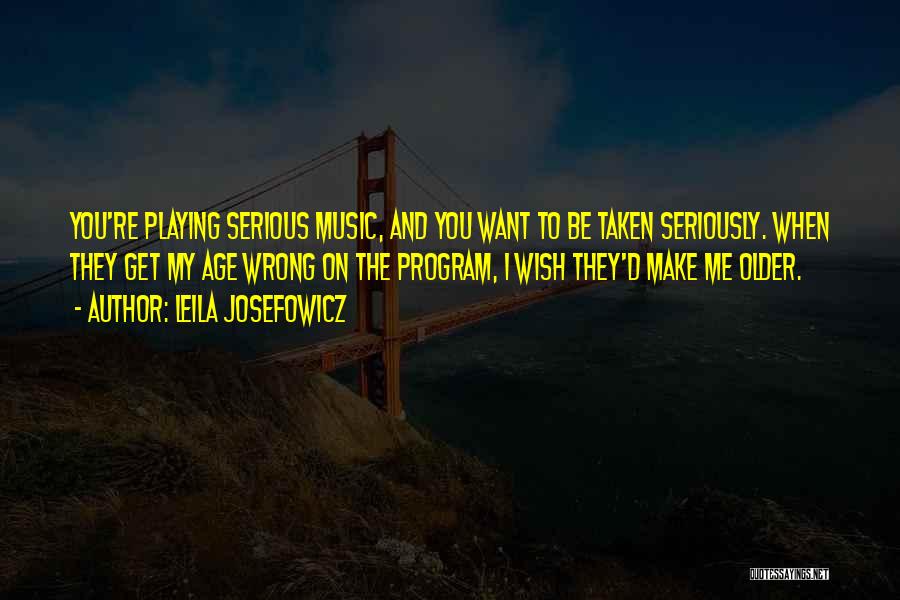 Leila Josefowicz Quotes: You're Playing Serious Music, And You Want To Be Taken Seriously. When They Get My Age Wrong On The Program,