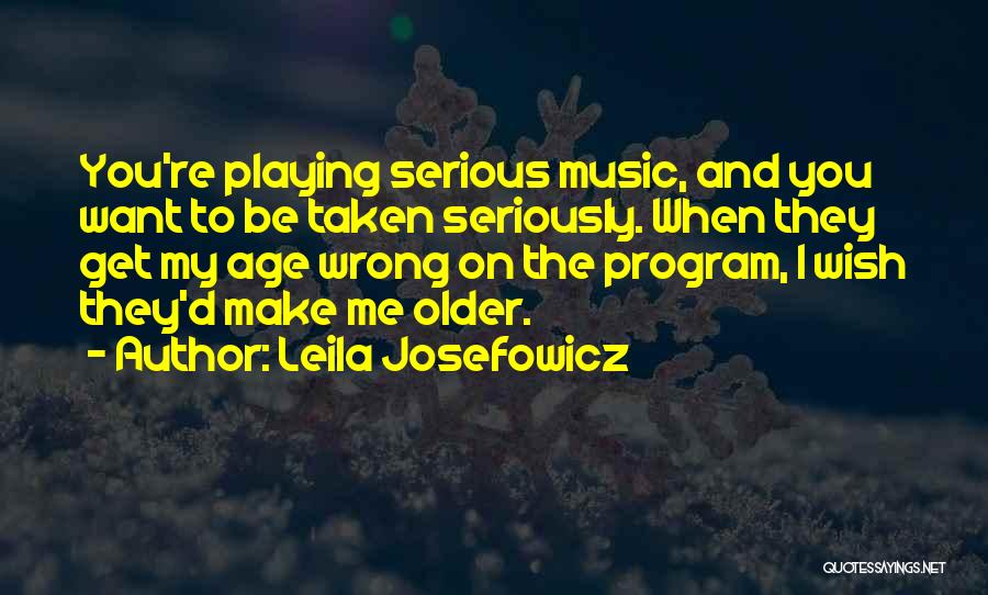 Leila Josefowicz Quotes: You're Playing Serious Music, And You Want To Be Taken Seriously. When They Get My Age Wrong On The Program,