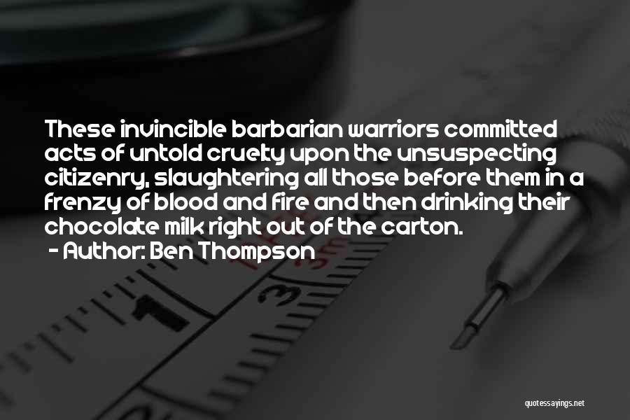 Ben Thompson Quotes: These Invincible Barbarian Warriors Committed Acts Of Untold Cruelty Upon The Unsuspecting Citizenry, Slaughtering All Those Before Them In A