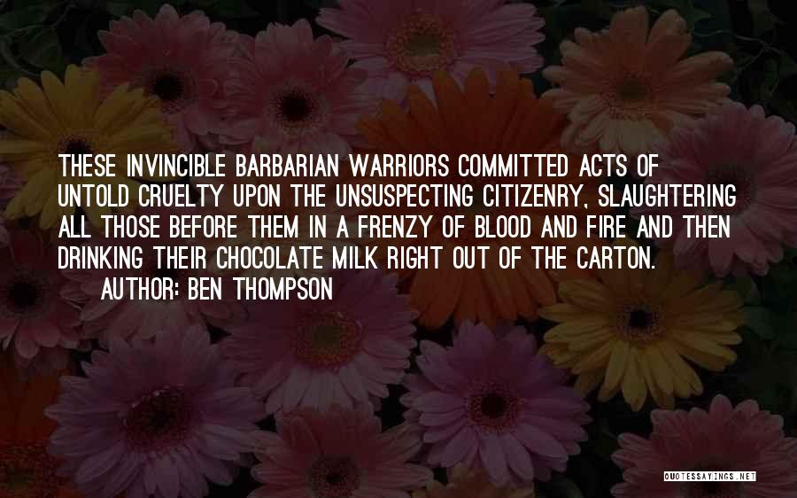 Ben Thompson Quotes: These Invincible Barbarian Warriors Committed Acts Of Untold Cruelty Upon The Unsuspecting Citizenry, Slaughtering All Those Before Them In A
