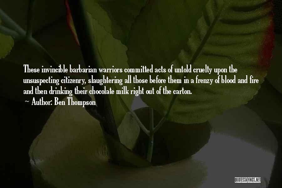Ben Thompson Quotes: These Invincible Barbarian Warriors Committed Acts Of Untold Cruelty Upon The Unsuspecting Citizenry, Slaughtering All Those Before Them In A