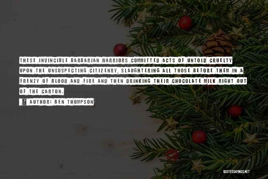 Ben Thompson Quotes: These Invincible Barbarian Warriors Committed Acts Of Untold Cruelty Upon The Unsuspecting Citizenry, Slaughtering All Those Before Them In A