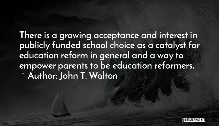 John T. Walton Quotes: There Is A Growing Acceptance And Interest In Publicly Funded School Choice As A Catalyst For Education Reform In General