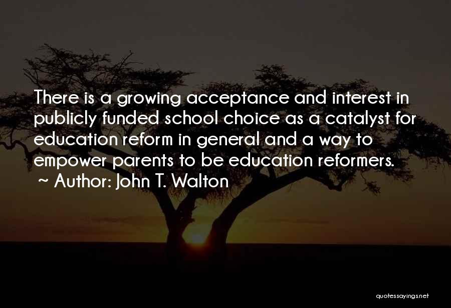 John T. Walton Quotes: There Is A Growing Acceptance And Interest In Publicly Funded School Choice As A Catalyst For Education Reform In General