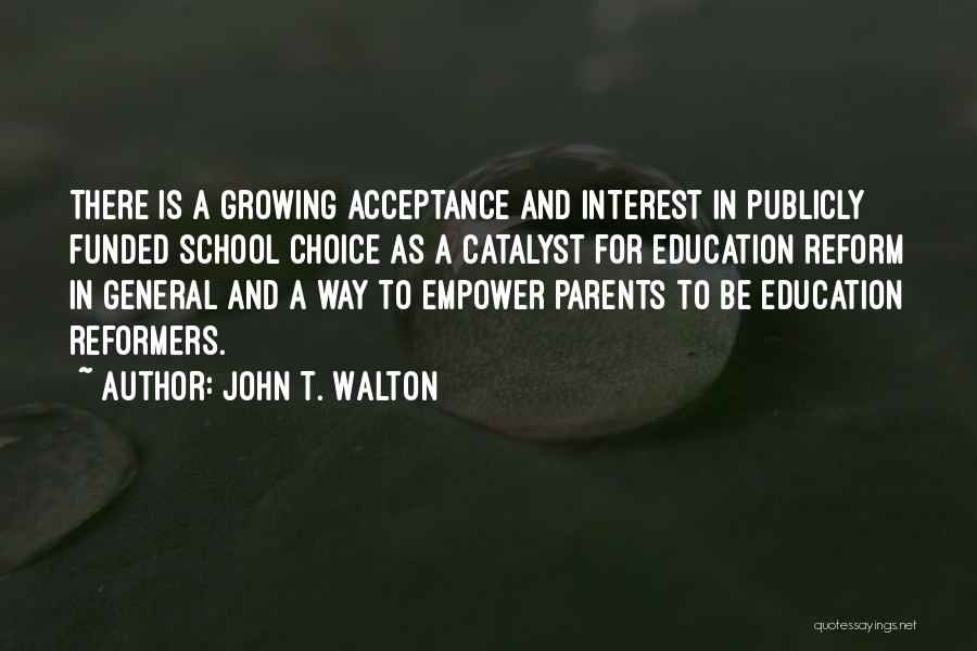 John T. Walton Quotes: There Is A Growing Acceptance And Interest In Publicly Funded School Choice As A Catalyst For Education Reform In General