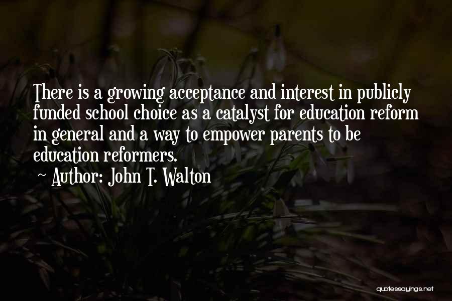 John T. Walton Quotes: There Is A Growing Acceptance And Interest In Publicly Funded School Choice As A Catalyst For Education Reform In General