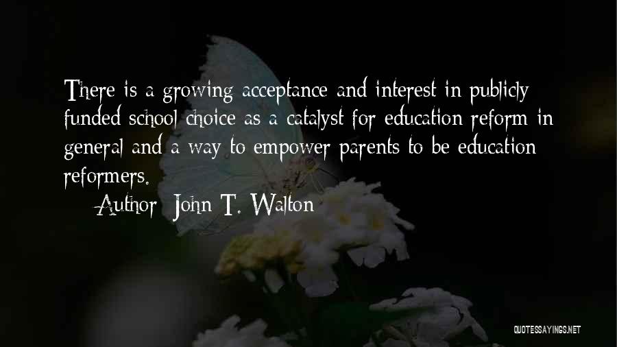 John T. Walton Quotes: There Is A Growing Acceptance And Interest In Publicly Funded School Choice As A Catalyst For Education Reform In General