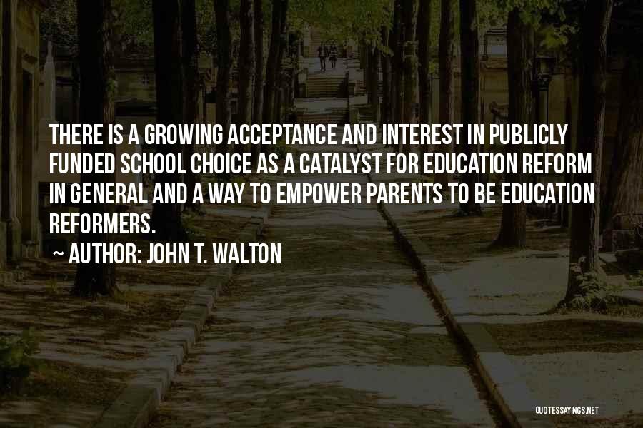 John T. Walton Quotes: There Is A Growing Acceptance And Interest In Publicly Funded School Choice As A Catalyst For Education Reform In General