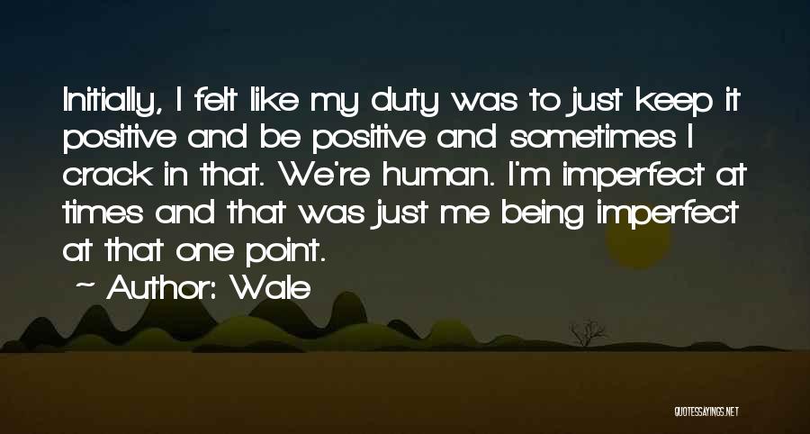 Wale Quotes: Initially, I Felt Like My Duty Was To Just Keep It Positive And Be Positive And Sometimes I Crack In
